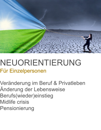 NEUORIENTIERUNG Für Einzelpersonen  Veränderung im Beruf & Privatleben Änderung der Lebensweise  Berufs(wieder)einstieg Midlife crisis  Pensionierung      Für Einzelpersonen